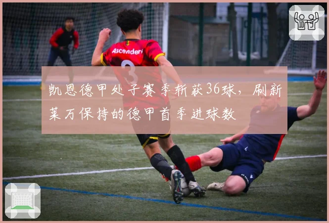 凯恩德甲处子赛季斩获36球,刷新莱万保持的德甲首季进球数
