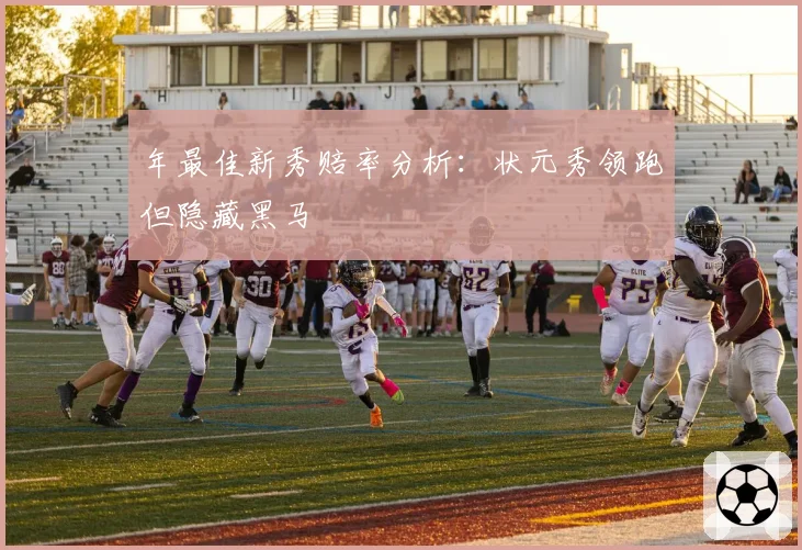 年最佳新秀赔率分析:状元秀领跑但隐藏黑马