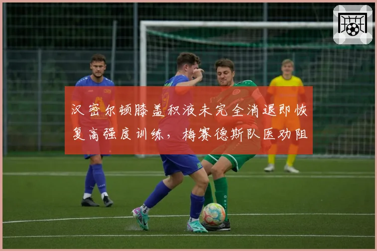 汉密尔顿膝盖积液未完全消退即恢复高强度训练，梅赛德斯队医劝阻无效