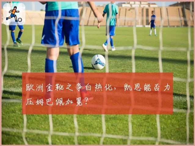 欧洲金靴之争白热化,凯恩能否力压姆巴佩加冕?